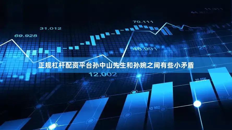 正规杠杆配资平台孙中山先生和孙婉之间有些小矛盾