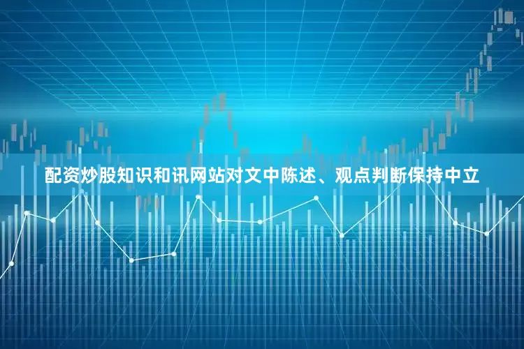配资炒股知识和讯网站对文中陈述、观点判断保持中立