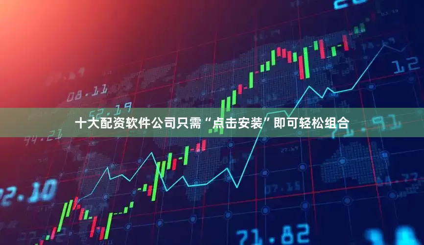 十大配资软件公司只需“点击安装”即可轻松组合