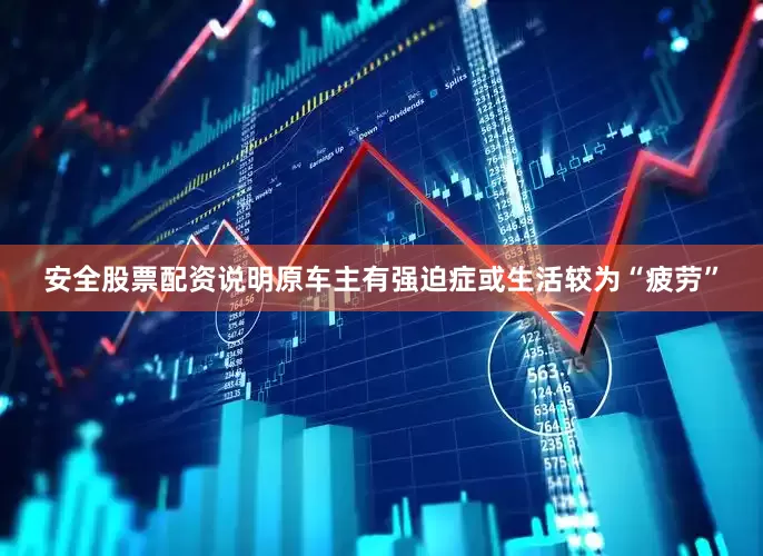 安全股票配资说明原车主有强迫症或生活较为“疲劳”