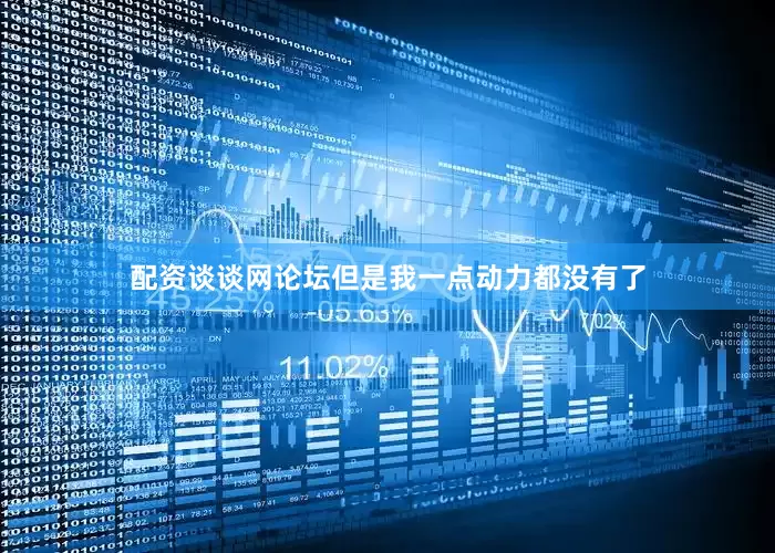 配资谈谈网论坛但是我一点动力都没有了