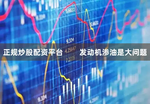 正规炒股配资平台        发动机渗油是大问题