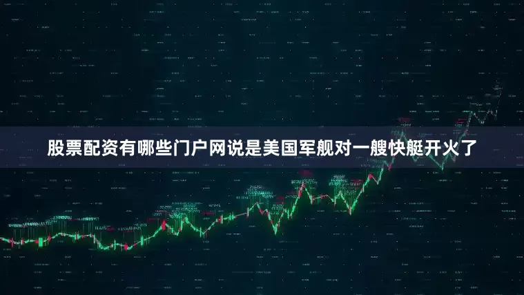 股票配资有哪些门户网说是美国军舰对一艘快艇开火了