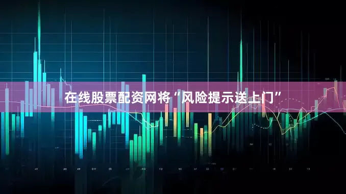 在线股票配资网将“风险提示送上门”